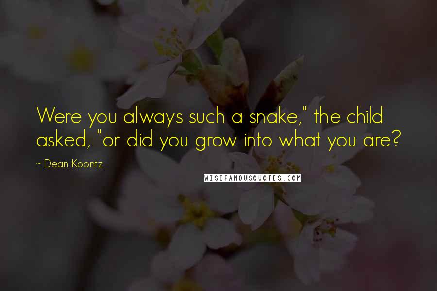 Dean Koontz quotes: Were you always such a snake," the child asked, "or did you grow into what you are?