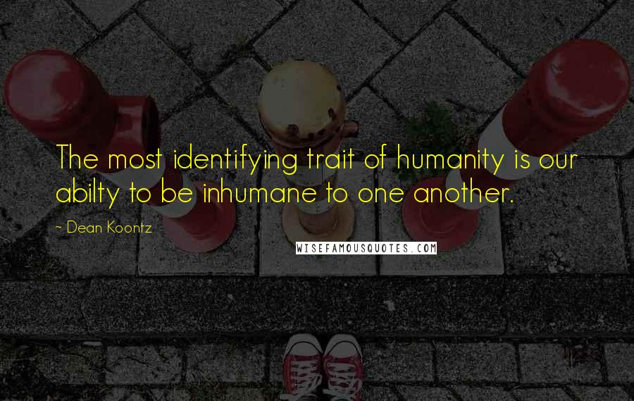Dean Koontz quotes: The most identifying trait of humanity is our abilty to be inhumane to one another.