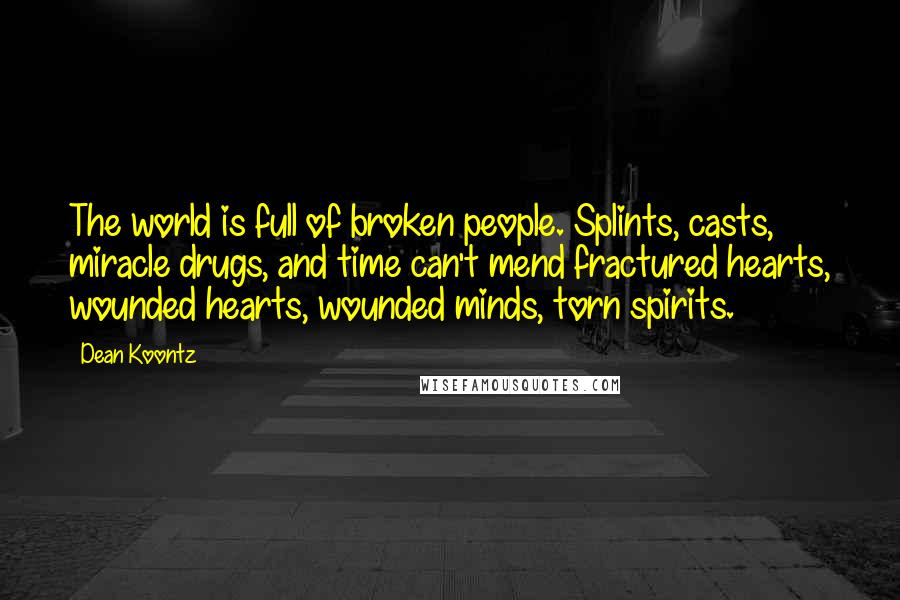 Dean Koontz quotes: The world is full of broken people. Splints, casts, miracle drugs, and time can't mend fractured hearts, wounded hearts, wounded minds, torn spirits.