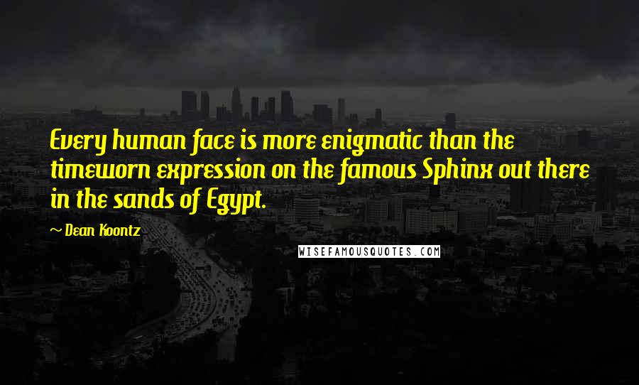 Dean Koontz quotes: Every human face is more enigmatic than the timeworn expression on the famous Sphinx out there in the sands of Egypt.