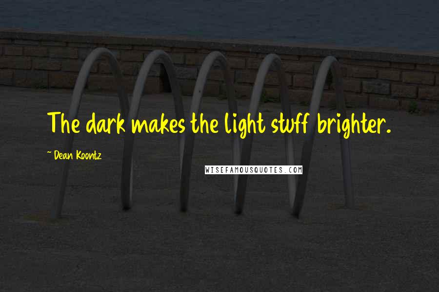 Dean Koontz quotes: The dark makes the light stuff brighter.