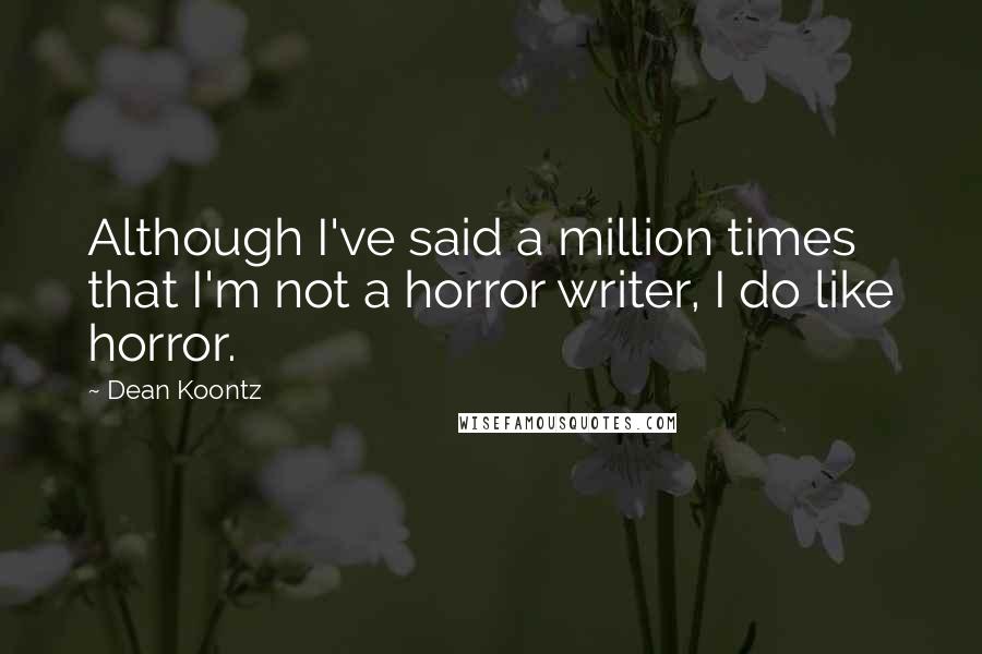 Dean Koontz quotes: Although I've said a million times that I'm not a horror writer, I do like horror.