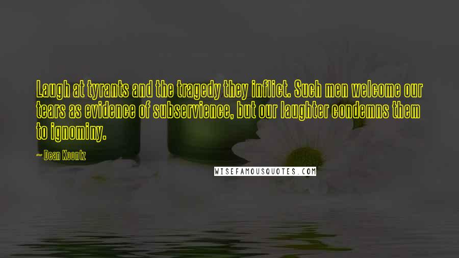 Dean Koontz quotes: Laugh at tyrants and the tragedy they inflict. Such men welcome our tears as evidence of subservience, but our laughter condemns them to ignominy.