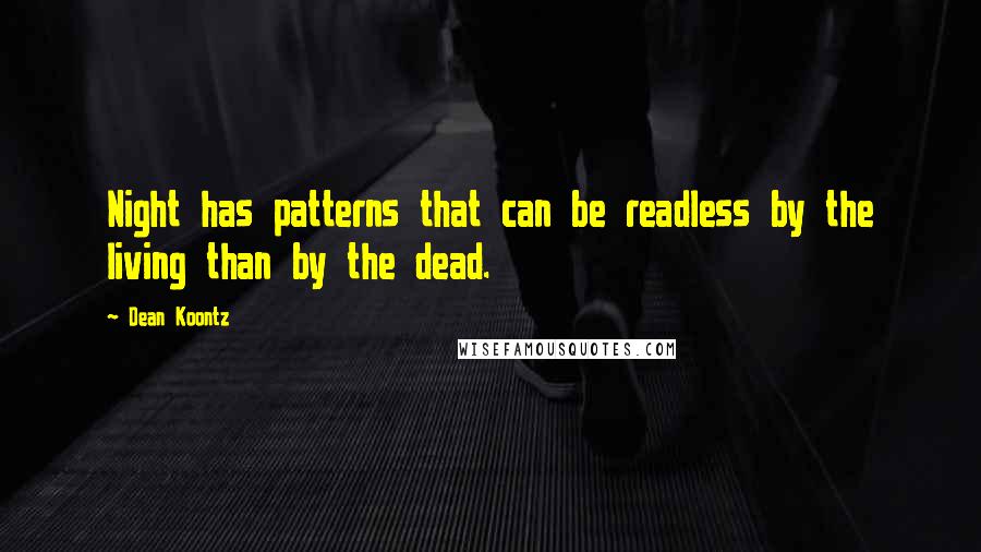 Dean Koontz quotes: Night has patterns that can be readless by the living than by the dead.