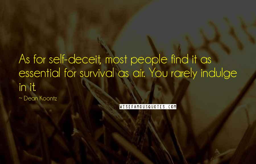 Dean Koontz quotes: As for self-deceit, most people find it as essential for survival as air. You rarely indulge in it.