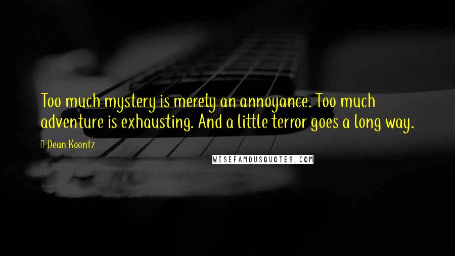Dean Koontz quotes: Too much mystery is merely an annoyance. Too much adventure is exhausting. And a little terror goes a long way.