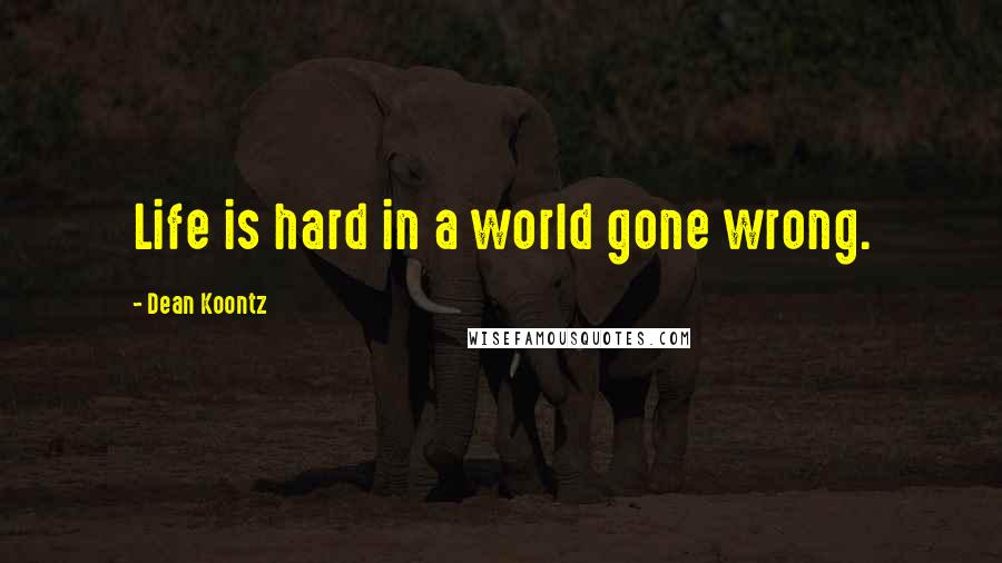 Dean Koontz quotes: Life is hard in a world gone wrong.