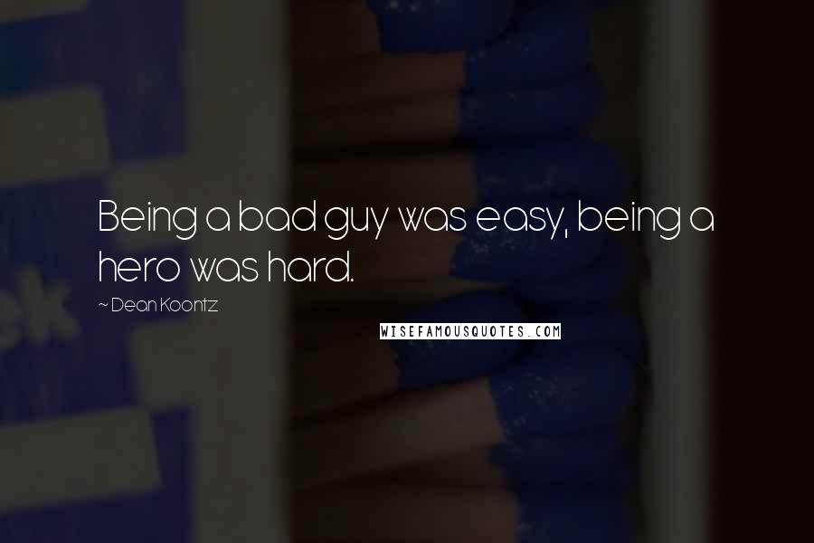 Dean Koontz quotes: Being a bad guy was easy, being a hero was hard.