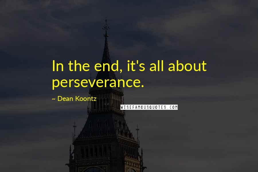 Dean Koontz quotes: In the end, it's all about perseverance.