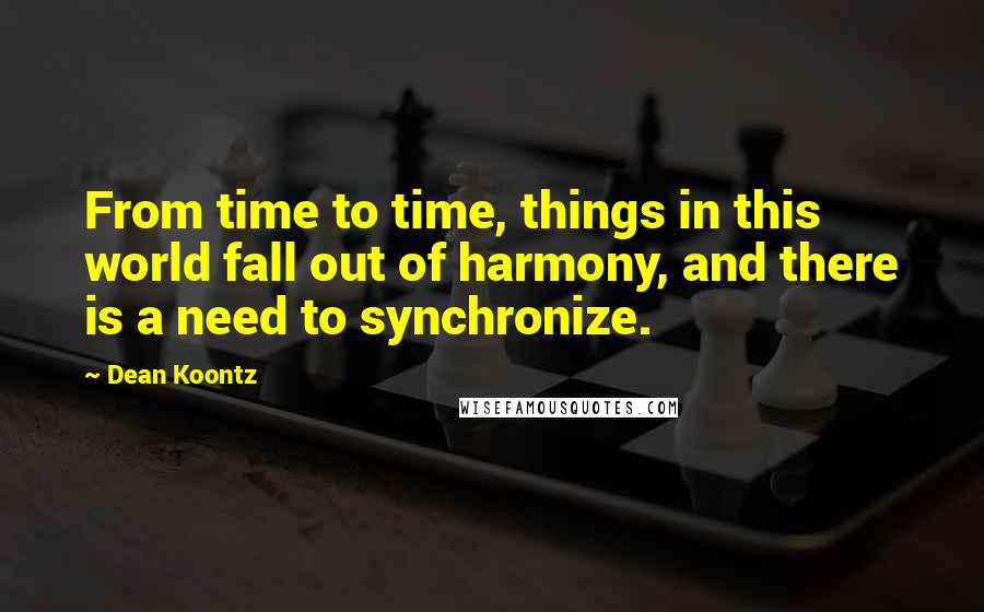 Dean Koontz quotes: From time to time, things in this world fall out of harmony, and there is a need to synchronize.