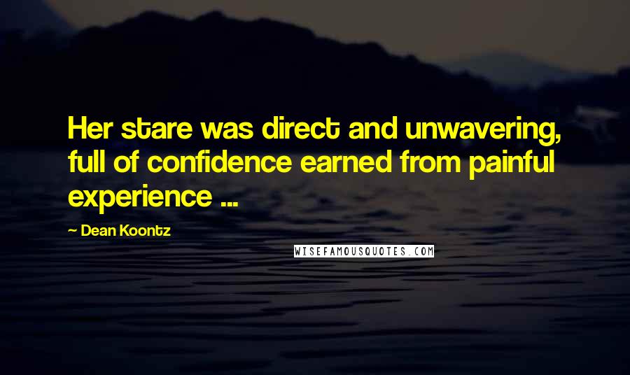 Dean Koontz quotes: Her stare was direct and unwavering, full of confidence earned from painful experience ...