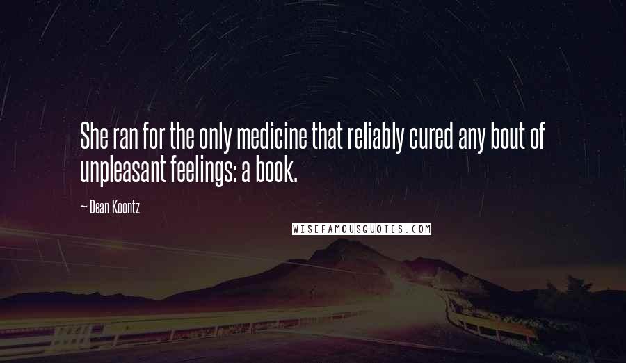 Dean Koontz quotes: She ran for the only medicine that reliably cured any bout of unpleasant feelings: a book.