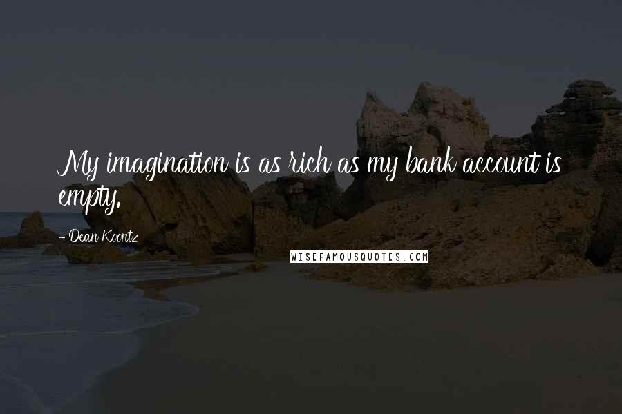 Dean Koontz quotes: My imagination is as rich as my bank account is empty.