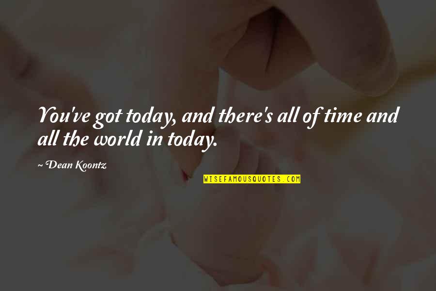 Dean Koontz Quotes By Dean Koontz: You've got today, and there's all of time