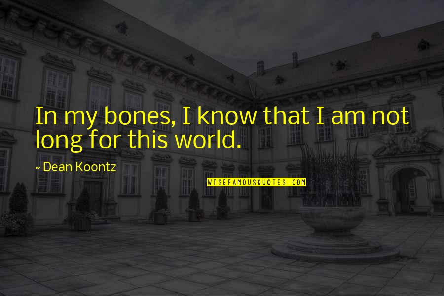 Dean Koontz Quotes By Dean Koontz: In my bones, I know that I am