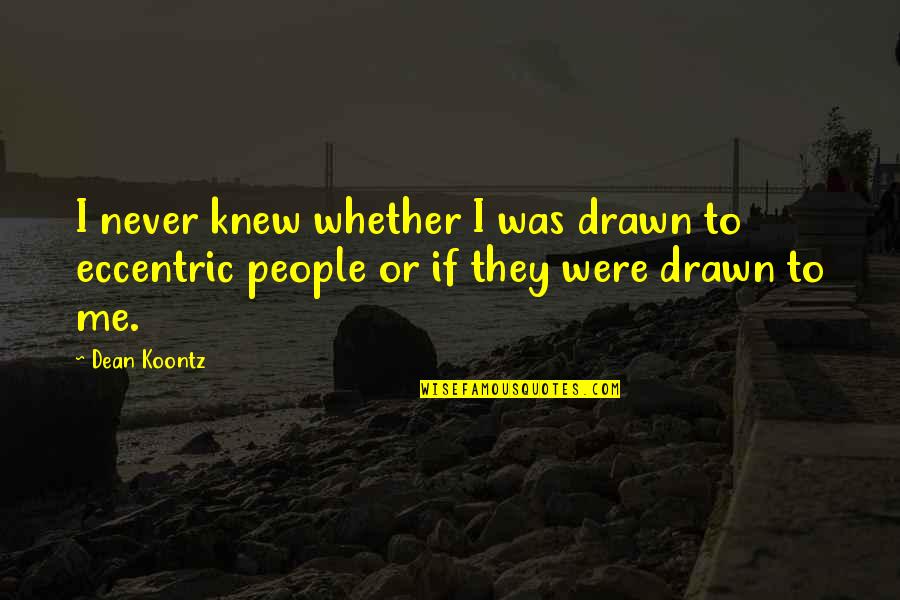 Dean Koontz Quotes By Dean Koontz: I never knew whether I was drawn to