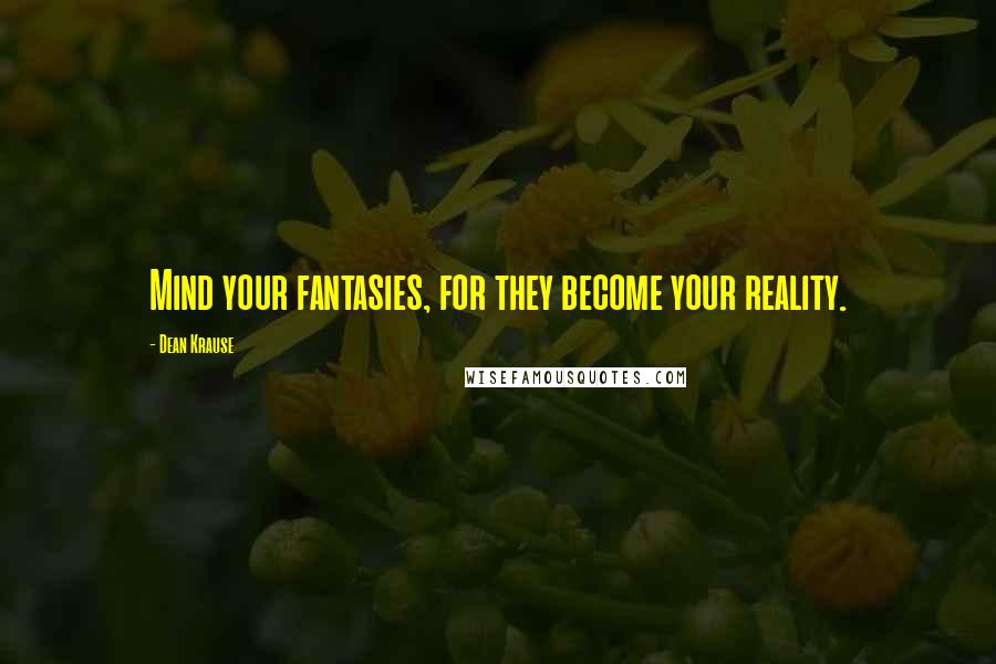 Dean Krause quotes: Mind your fantasies, for they become your reality.