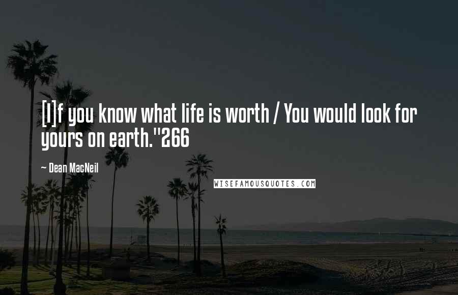 Dean MacNeil quotes: [I]f you know what life is worth / You would look for yours on earth."266