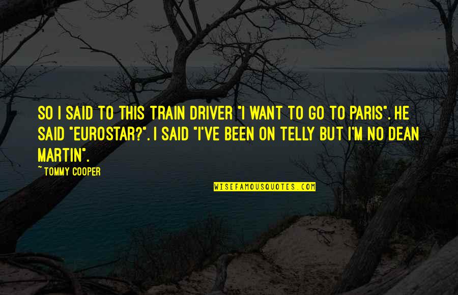 Dean Martin Funny Quotes By Tommy Cooper: So I said to this train driver "I