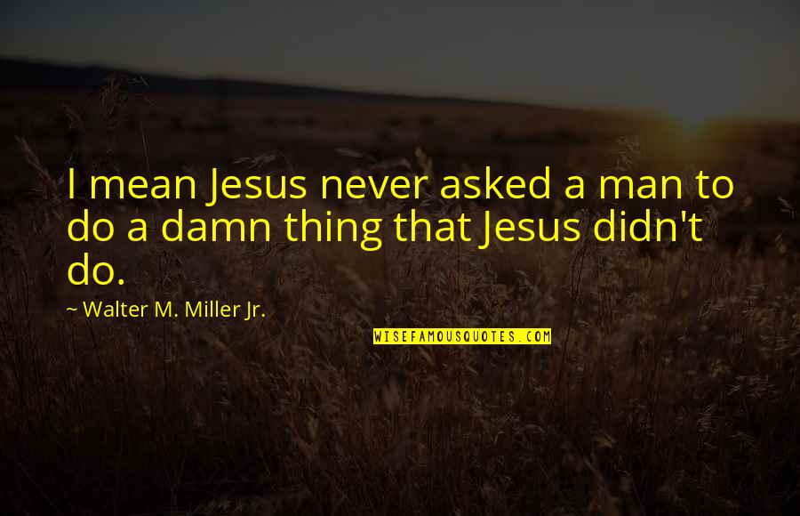 Dean Martin Good Judgement Quotes By Walter M. Miller Jr.: I mean Jesus never asked a man to Dean Martin Good Judgement Quotes By Walter M. Miller Jr.: I mean Jesus never asked a man to