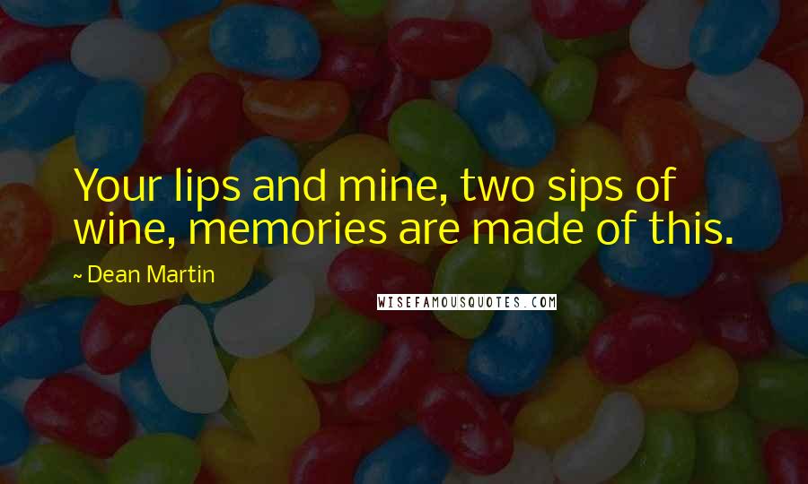 Dean Martin quotes: Your lips and mine, two sips of wine, memories are made of this.