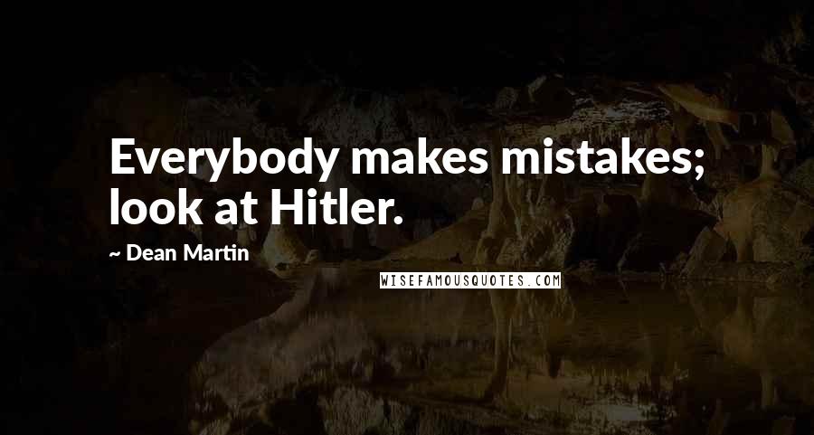 Dean Martin quotes: Everybody makes mistakes; look at Hitler.