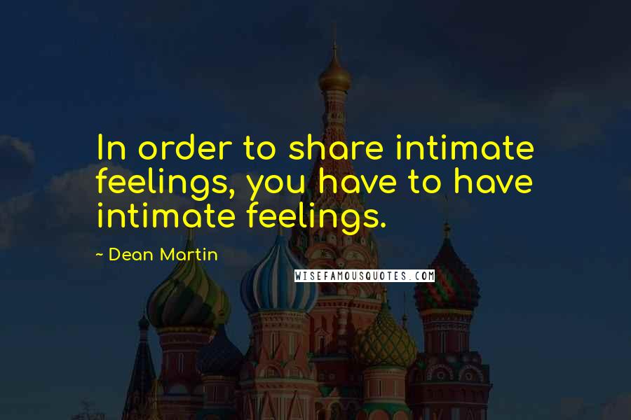 Dean Martin quotes: In order to share intimate feelings, you have to have intimate feelings.