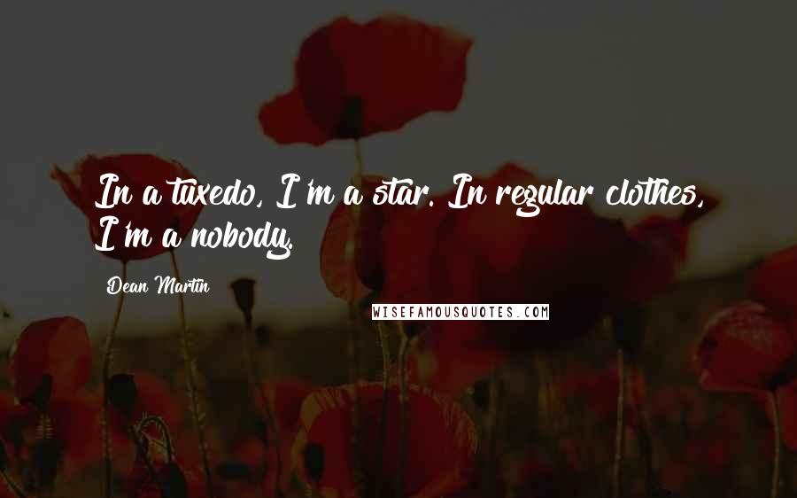 Dean Martin quotes: In a tuxedo, I'm a star. In regular clothes, I'm a nobody.