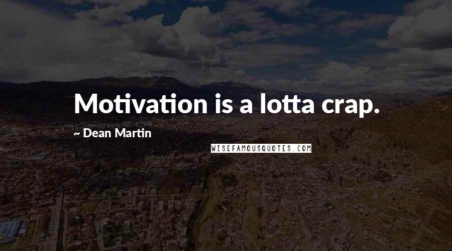 Dean Martin quotes: Motivation is a lotta crap.