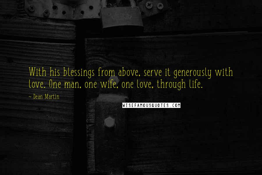 Dean Martin quotes: With his blessings from above, serve it generously with love. One man, one wife, one love, through life.