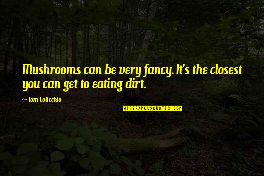 Dean Martin Roast Quotes By Tom Colicchio: Mushrooms can be very fancy. It's the closest