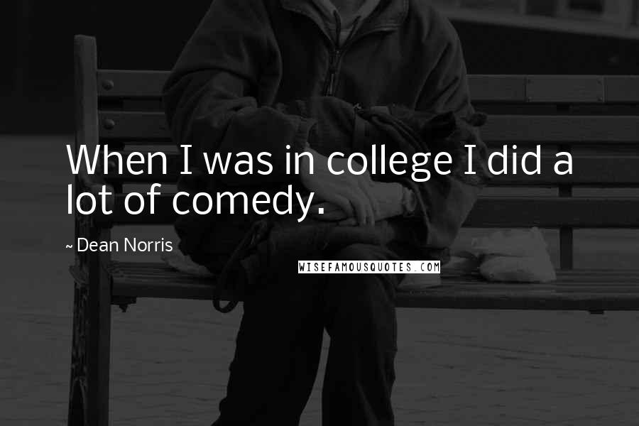 Dean Norris quotes: When I was in college I did a lot of comedy.