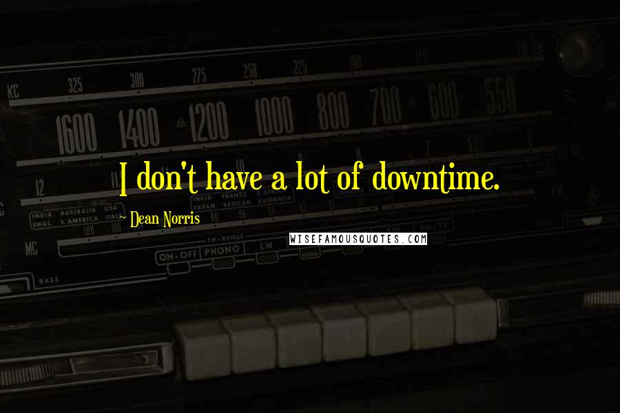 Dean Norris quotes: I don't have a lot of downtime.