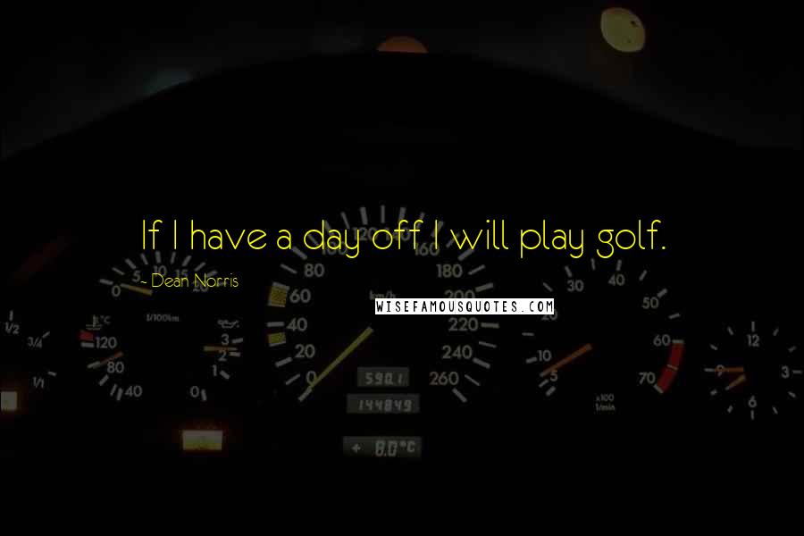 Dean Norris quotes: If I have a day off I will play golf.