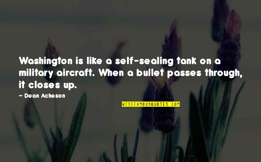 Dean O'banion Quotes By Dean Acheson: Washington is like a self-sealing tank on a