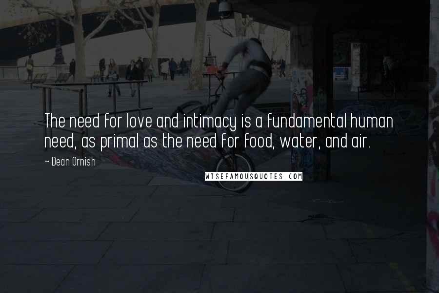 Dean Ornish quotes: The need for love and intimacy is a fundamental human need, as primal as the need for food, water, and air.