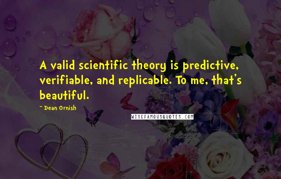 Dean Ornish quotes: A valid scientific theory is predictive, verifiable, and replicable. To me, that's beautiful.