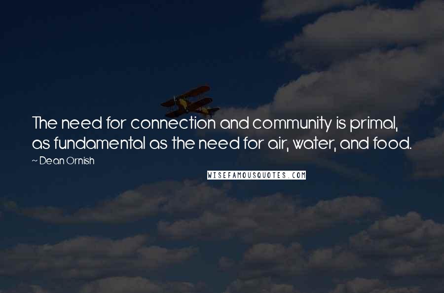 Dean Ornish quotes: The need for connection and community is primal, as fundamental as the need for air, water, and food.