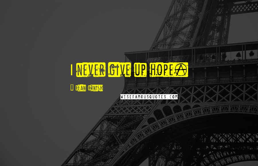 Dean Ornish quotes: I never give up hope.