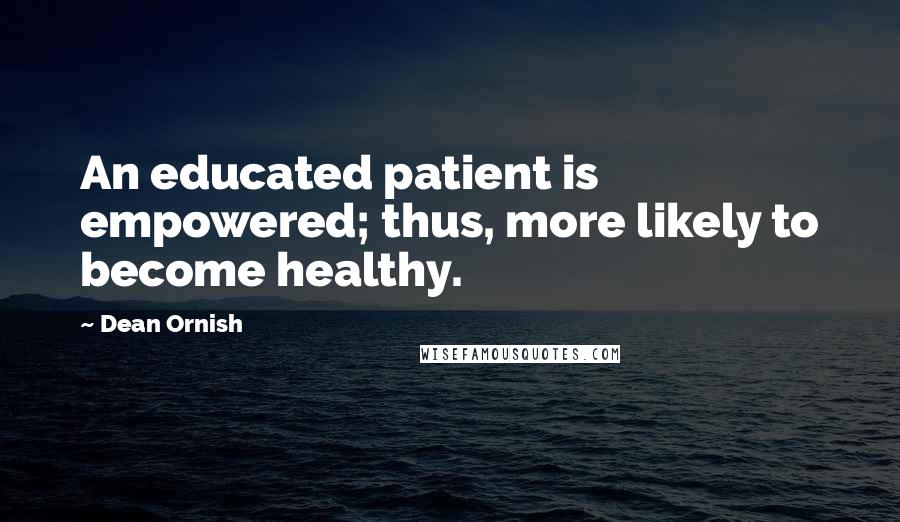 Dean Ornish quotes: An educated patient is empowered; thus, more likely to become healthy.