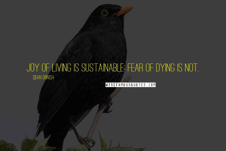 Dean Ornish quotes: Joy of living is sustainable; fear of dying is not.