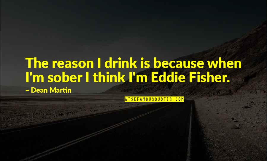 Dean Quotes By Dean Martin: The reason I drink is because when I'm