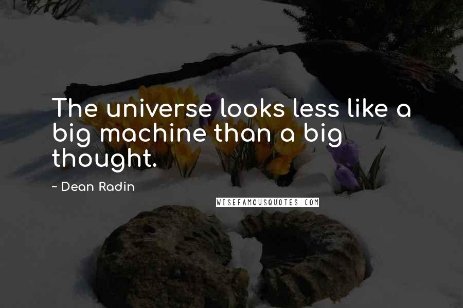 Dean Radin quotes: The universe looks less like a big machine than a big thought.