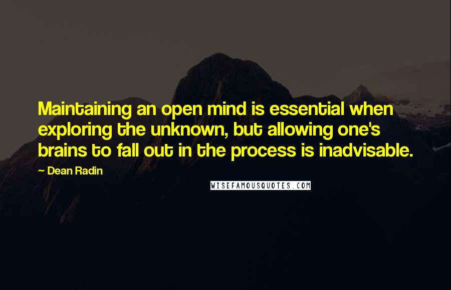 Dean Radin quotes: Maintaining an open mind is essential when exploring the unknown, but allowing one's brains to fall out in the process is inadvisable.