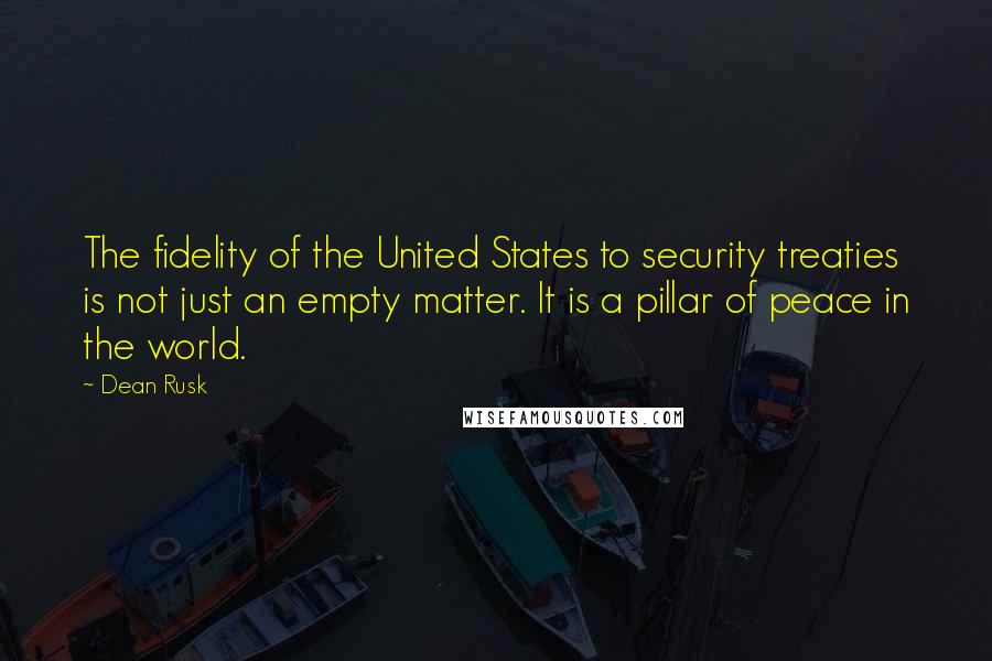 Dean Rusk quotes: The fidelity of the United States to security treaties is not just an empty matter. It is a pillar of peace in the world.