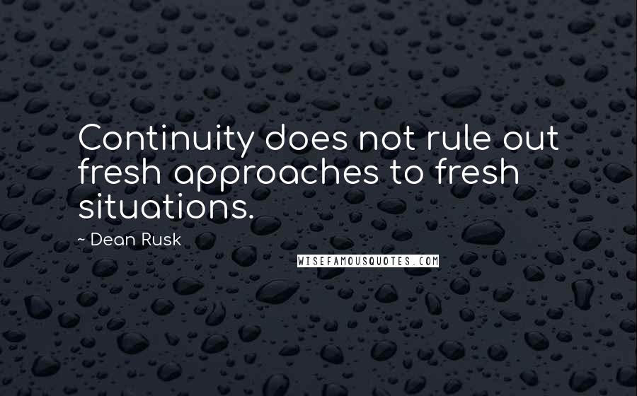 Dean Rusk quotes: Continuity does not rule out fresh approaches to fresh situations. Dean Rusk quotes: Continuity does not rule out fresh approaches to fresh situations.