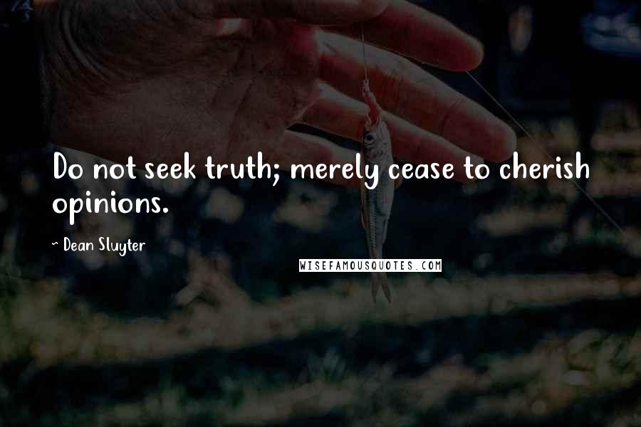 Dean Sluyter quotes: Do not seek truth; merely cease to cherish opinions.