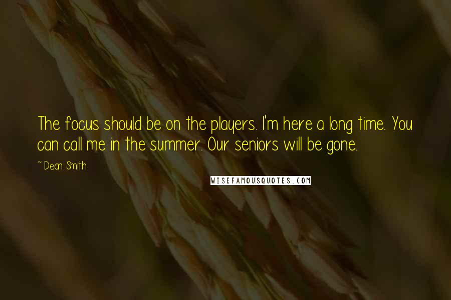 Dean Smith quotes: The focus should be on the players. I'm here a long time. You can call me in the summer. Our seniors will be gone.