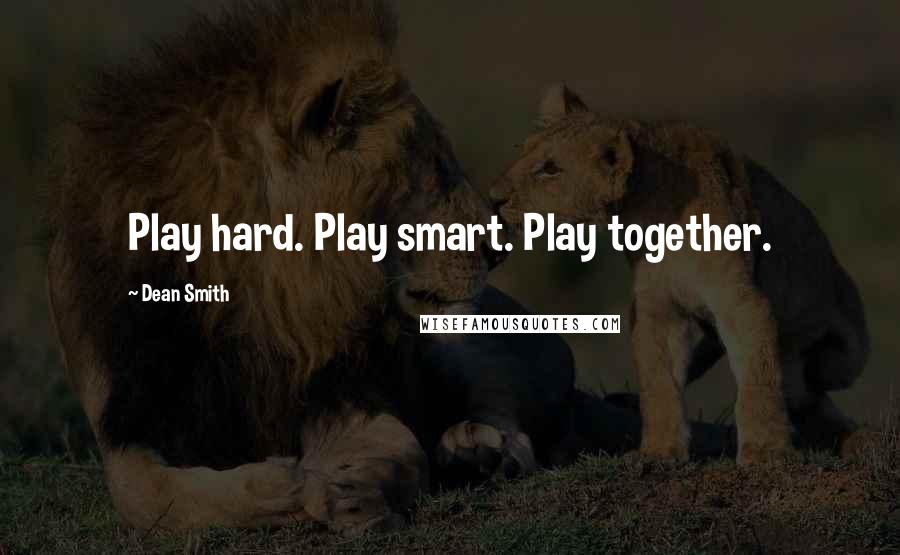Dean Smith quotes: Play hard. Play smart. Play together.