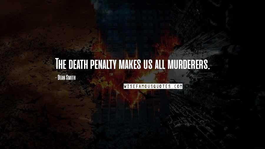 Dean Smith quotes: The death penalty makes us all murderers.